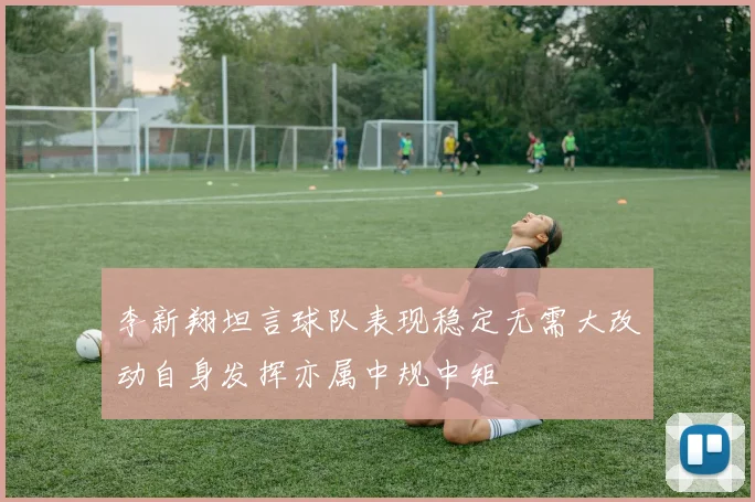 李新翔坦言球队表现稳定无需大改动自身发挥亦属中规中矩