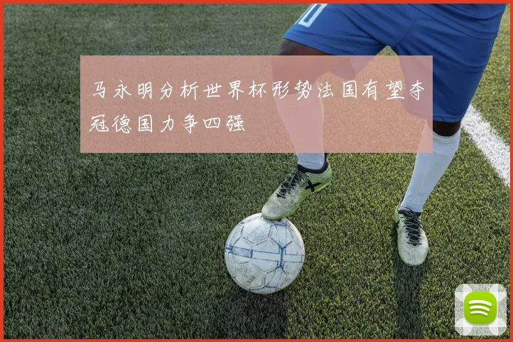马永明分析世界杯形势法国有望夺冠德国力争四强