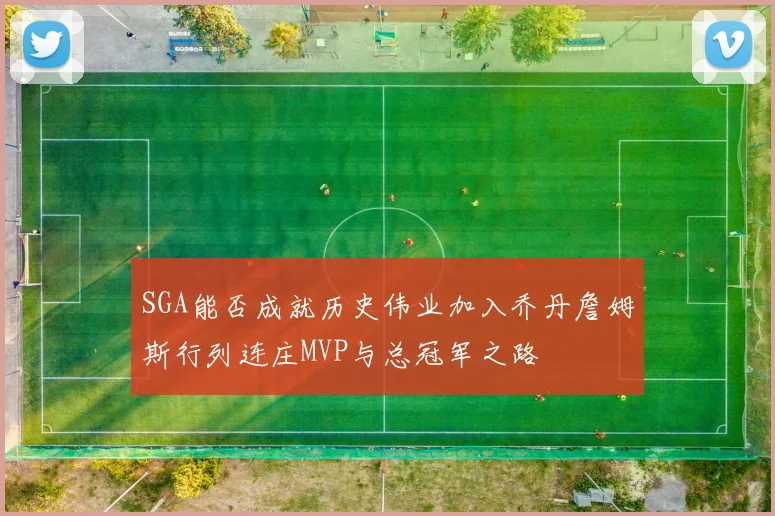 SGA能否成就历史伟业加入乔丹詹姆斯行列连庄MVP与总冠军之路