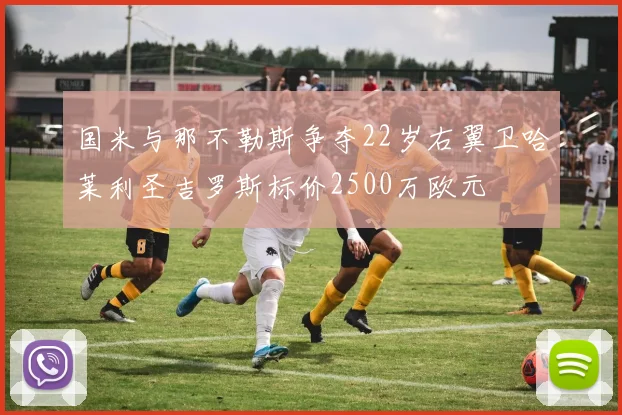 国米与那不勒斯争夺22岁右翼卫哈莱利圣吉罗斯标价2500万欧元