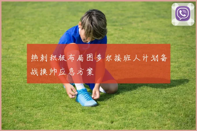 热刺积极布局图多尔接班人计划备战换帅应急方案