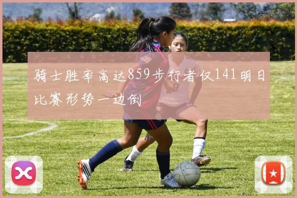 骑士胜率高达859步行者仅141明日比赛形势一边倒
