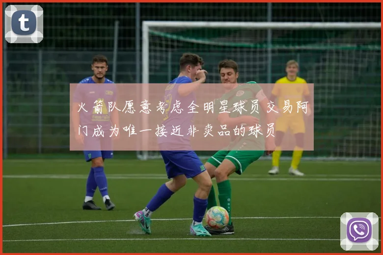 火箭队愿意考虑全明星球员交易阿门成为唯一接近非卖品的球员