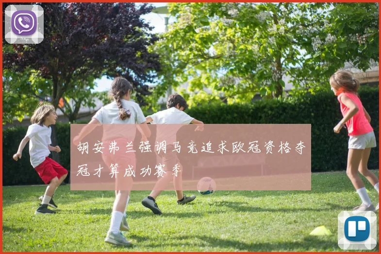 胡安弗兰强调马竞追求欧冠资格夺冠才算成功赛季